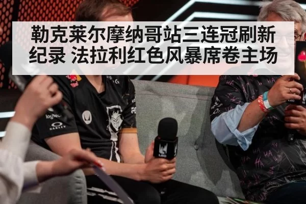 勒克莱尔摩纳哥站三连冠刷新纪录 法拉利红色风暴席卷主场