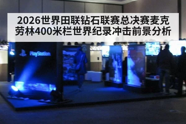 2026世界田联钻石联赛总决赛麦克劳林400米栏世界纪录冲击前景分析
